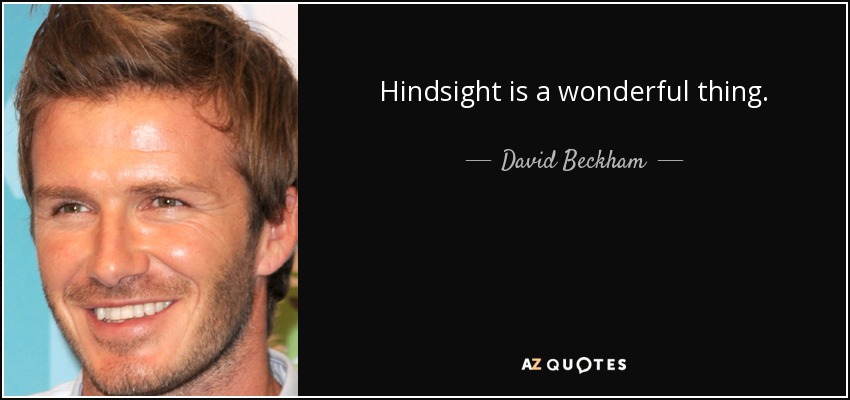 Hindsight is a wonderful thing. - David Beckham