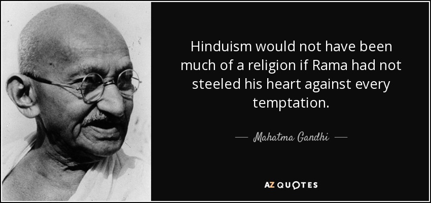 Hinduism would not have been much of a religion if Rama had not steeled his heart against every temptation. - Mahatma Gandhi