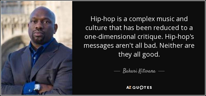 Hip-hop is a complex music and culture that has been reduced to a one-dimensional critique. Hip-hop's messages aren't all bad. Neither are they all good. - Bakari Kitwana