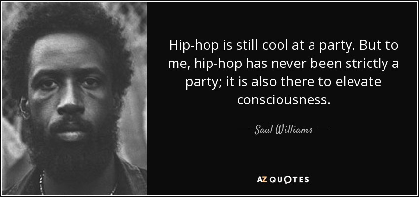 Hip-hop is still cool at a party. But to me, hip-hop has never been strictly a party; it is also there to elevate consciousness. - Saul Williams