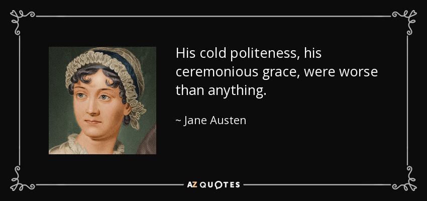 His cold politeness, his ceremonious grace, were worse than anything. - Jane Austen
