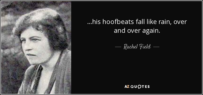 ...his hoofbeats fall like rain, over and over again. - Rachel Field