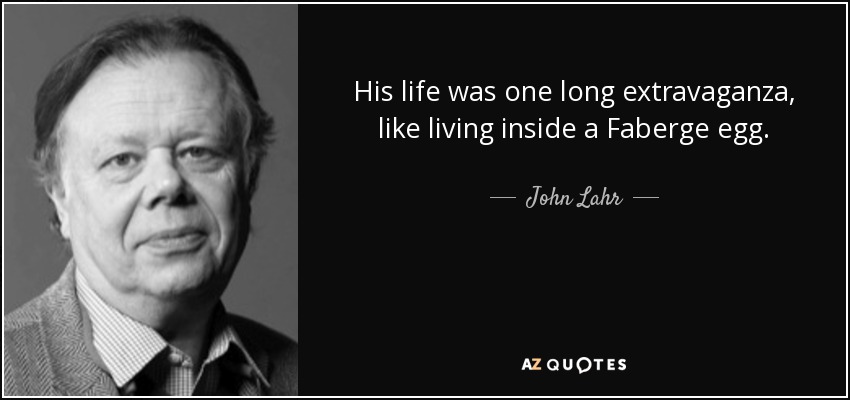 His life was one long extravaganza, like living inside a Faberge egg. - John Lahr