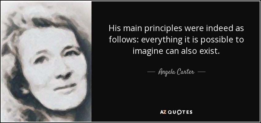 His main principles were indeed as follows: everything it is possible to imagine can also exist. - Angela Carter