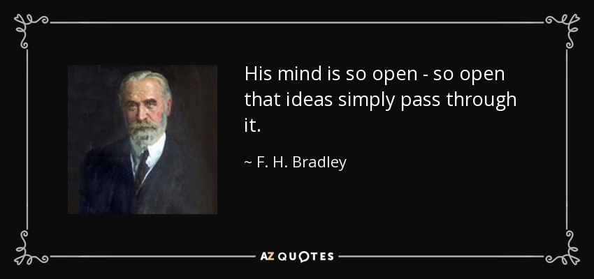 His mind is so open - so open that ideas simply pass through it. - F. H. Bradley