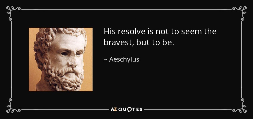 His resolve is not to seem the bravest, but to be. - Aeschylus