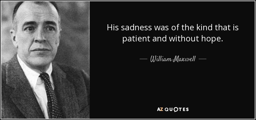 His sadness was of the kind that is patient and without hope. - William Maxwell