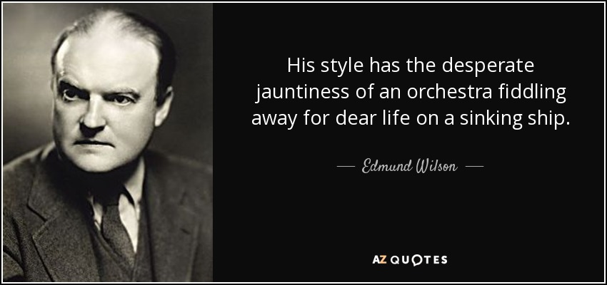 His style has the desperate jauntiness of an orchestra fiddling away for dear life on a sinking ship. - Edmund Wilson