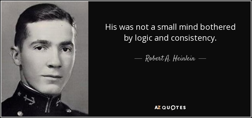 His was not a small mind bothered by logic and consistency. - Robert A. Heinlein