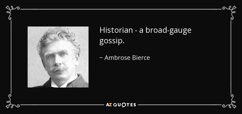 Historian - a broad-gauge gossip. - Ambrose Bierce