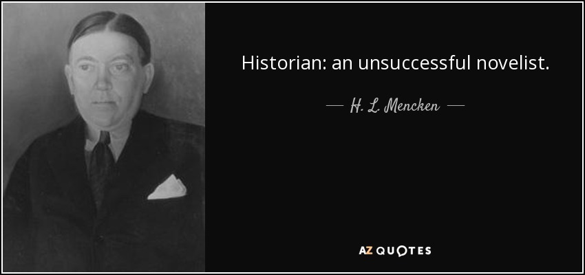 Historian: an unsuccessful novelist. - H. L. Mencken