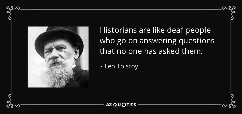 Historians are like deaf people who go on answering questions that no one has asked them. - Leo Tolstoy