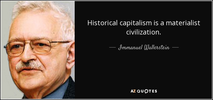 Historical capitalism is a materialist civilization. - Immanuel Wallerstein