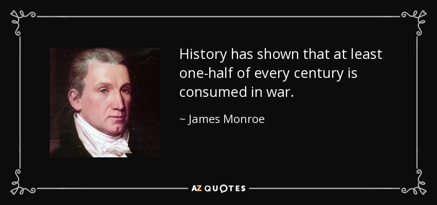 History has shown that at least one-half of every century is consumed in war. - James Monroe