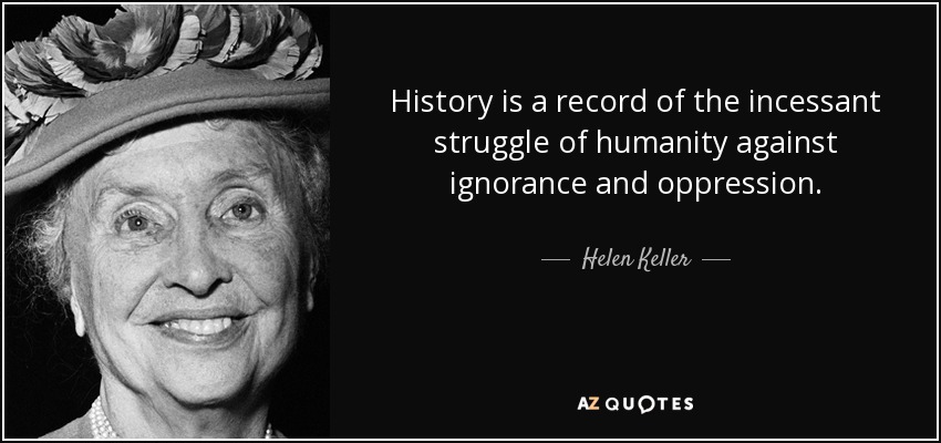 History is a record of the incessant struggle of humanity against ignorance and oppression. - Helen Keller