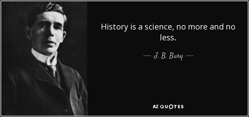 History is a science, no more and no less. - J. B. Bury