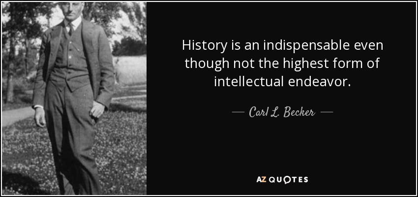 History is an indispensable even though not the highest form of intellectual endeavor. - Carl L. Becker