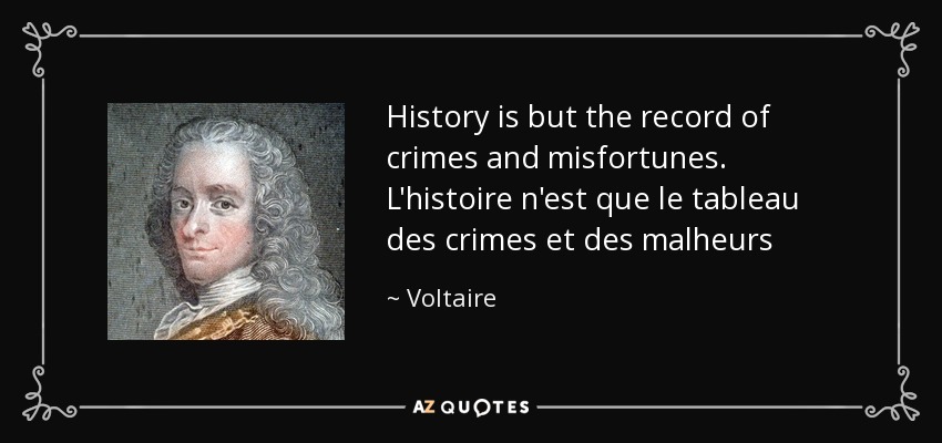 History is but the record of crimes and misfortunes. L'histoire n'est que le tableau des crimes et des malheurs - Voltaire