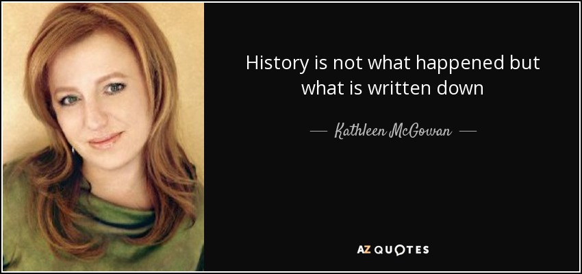 History is not what happened but what is written down - Kathleen McGowan