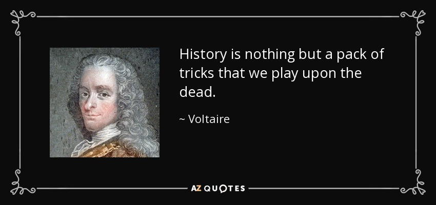 History is nothing but a pack of tricks that we play upon the dead. - Voltaire