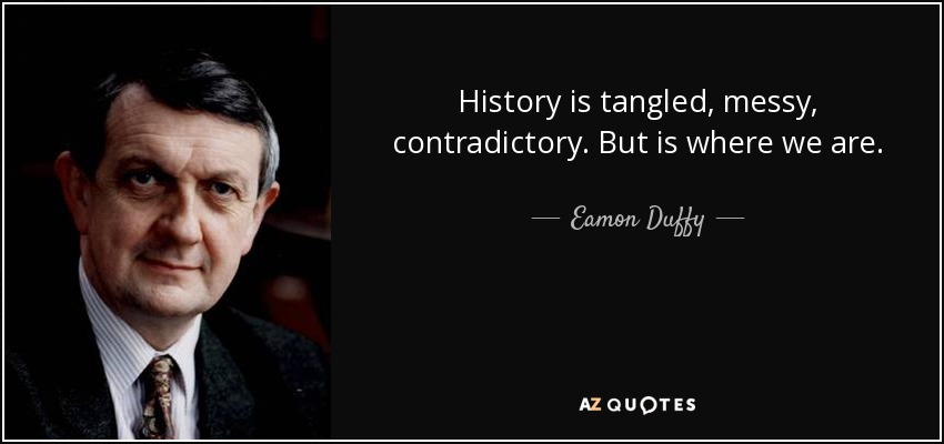 History is tangled, messy, contradictory. But is where we are. - Eamon Duffy
