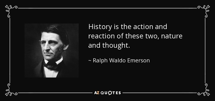 History is the action and reaction of these two, nature and thought. - Ralph Waldo Emerson