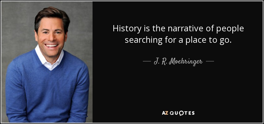 History is the narrative of people searching for a place to go. - J. R. Moehringer