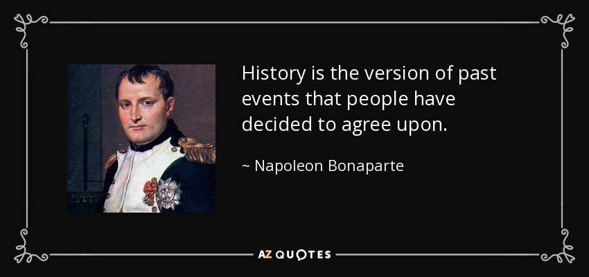 History is the version of past events that people have decided to agree upon. - Napoleon Bonaparte