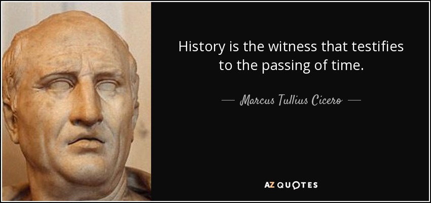 History is the witness that testifies to the passing of time. - Marcus Tullius Cicero