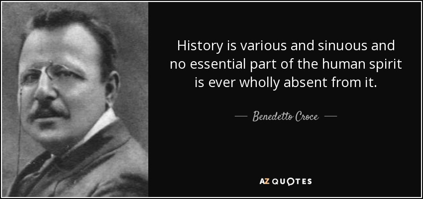 History is various and sinuous and no essential part of the human spirit is ever wholly absent from it. - Benedetto Croce