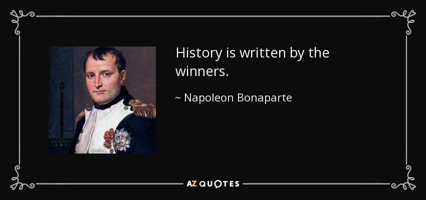 History is written by the winners. - Napoleon Bonaparte
