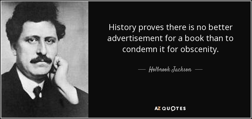 History proves there is no better advertisement for a book than to condemn it for obscenity. - Holbrook Jackson
