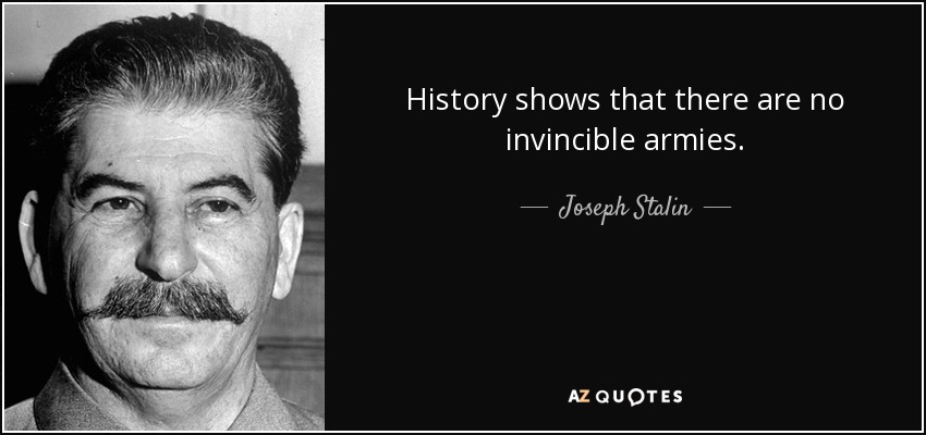 History shows that there are no invincible armies. - Joseph Stalin