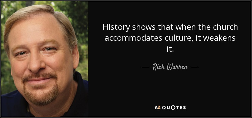 History shows that when the church accommodates culture, it weakens it. - Rick Warren