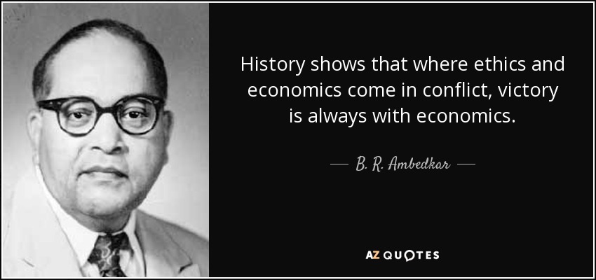 History shows that where ethics and economics come in conflict, victory is always with economics. - B. R. Ambedkar