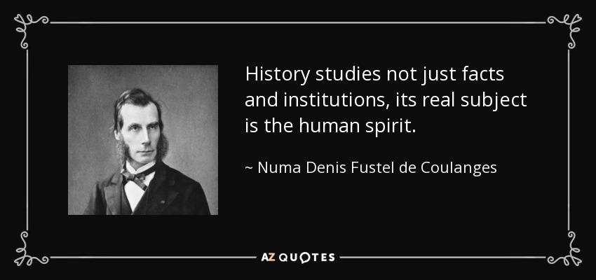 History studies not just facts and institutions, its real subject is the human spirit. - Numa Denis Fustel de Coulanges