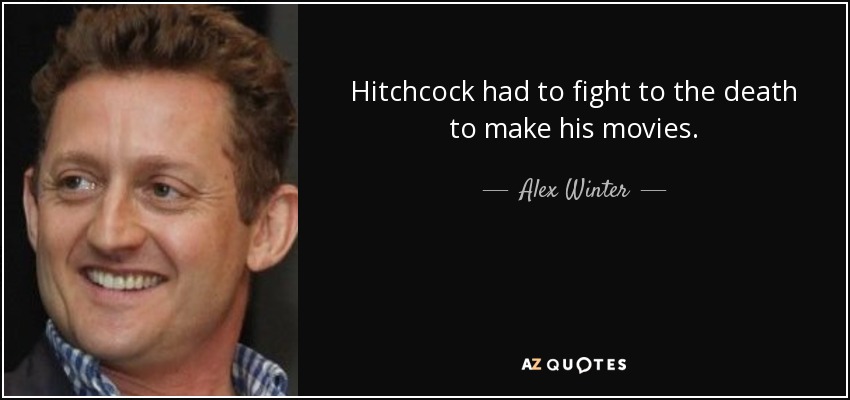 Hitchcock had to fight to the death to make his movies. - Alex Winter