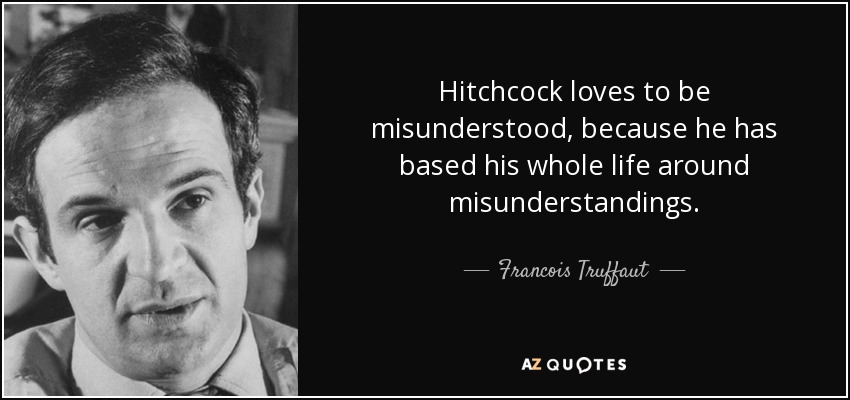 Hitchcock loves to be misunderstood, because he has based his whole life around misunderstandings. - Francois Truffaut