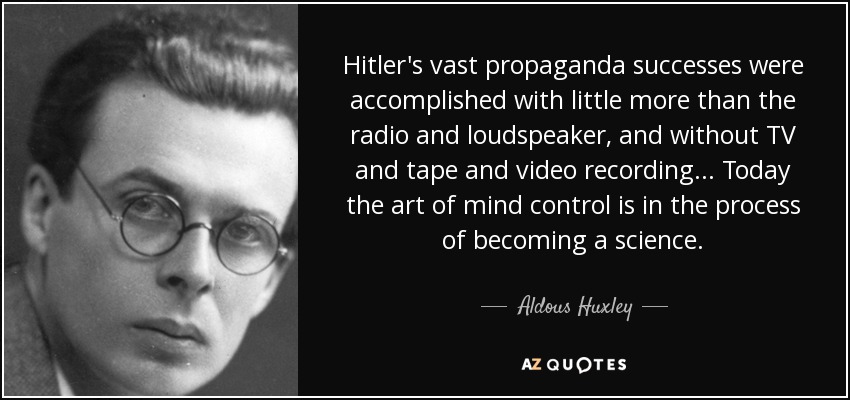 Hitler's vast propaganda successes were accomplished with little more than the radio and loudspeaker, and without TV and tape and video recording . . . Today the art of mind control is in the process of becoming a science. - Aldous Huxley