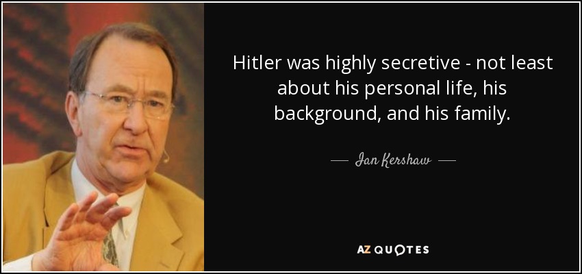 Hitler was highly secretive - not least about his personal life, his background, and his family. - Ian Kershaw