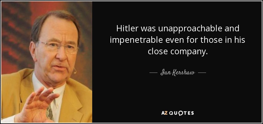 Hitler was unapproachable and impenetrable even for those in his close company. - Ian Kershaw