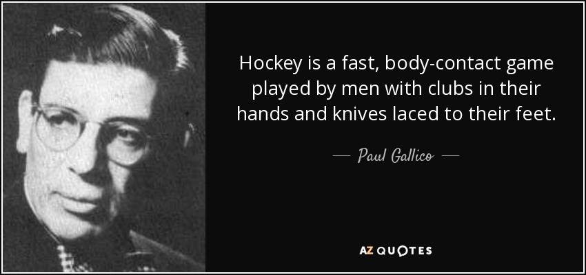 Hockey is a fast, body-contact game played by men with clubs in their hands and knives laced to their feet. - Paul Gallico