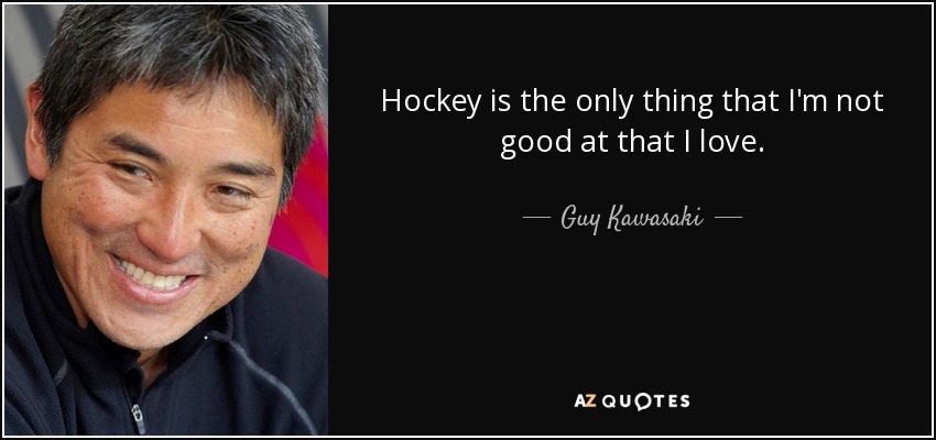 Hockey is the only thing that I'm not good at that I love. - Guy Kawasaki