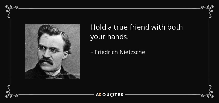 Hold a true friend with both your hands. - Friedrich Nietzsche