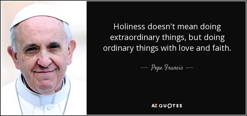 Holiness doesn't mean doing extraordinary things, but doing ordinary things with love and faith. - Pope Francis