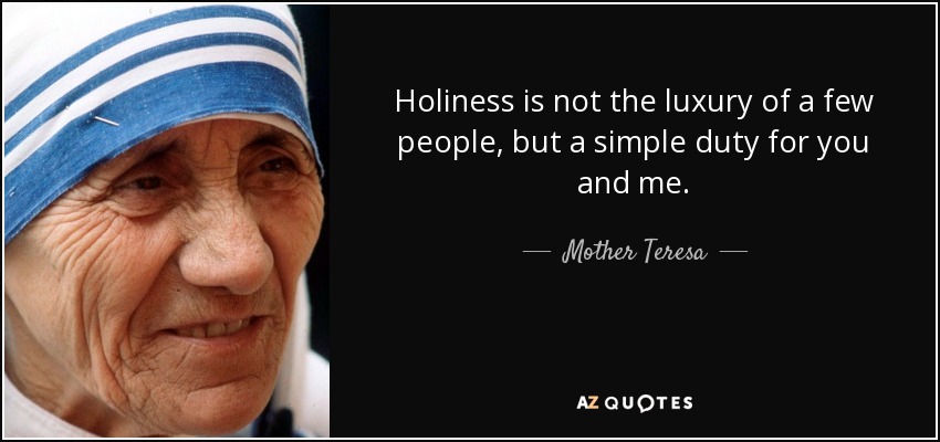 Holiness is not the luxury of a few people, but a simple duty for you and me. - Mother Teresa