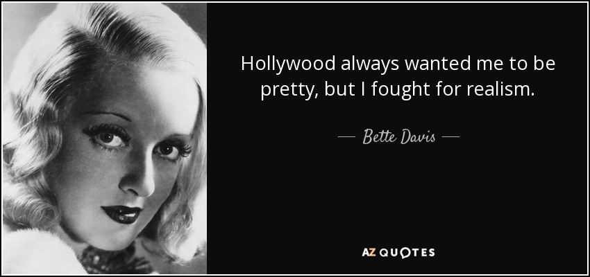 Hollywood always wanted me to be pretty, but I fought for realism. - Bette Davis
