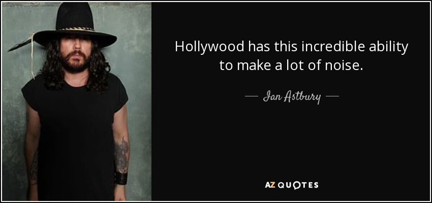 Hollywood has this incredible ability to make a lot of noise. - Ian Astbury