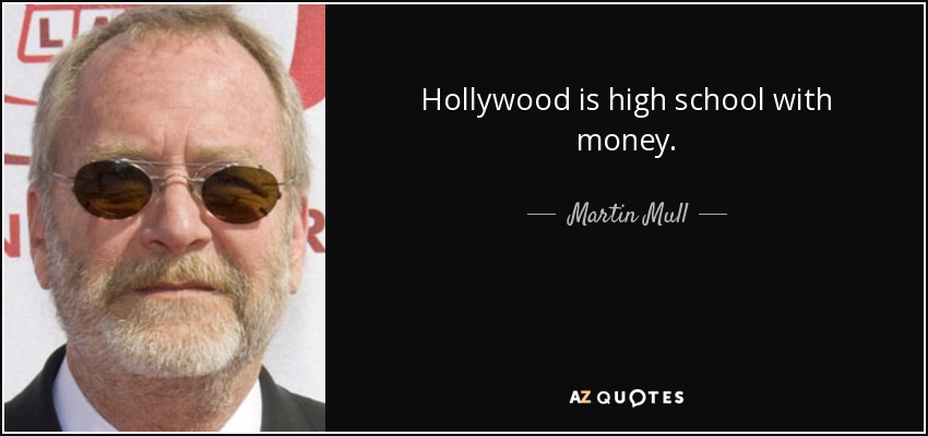 Hollywood is high school with money. - Martin Mull