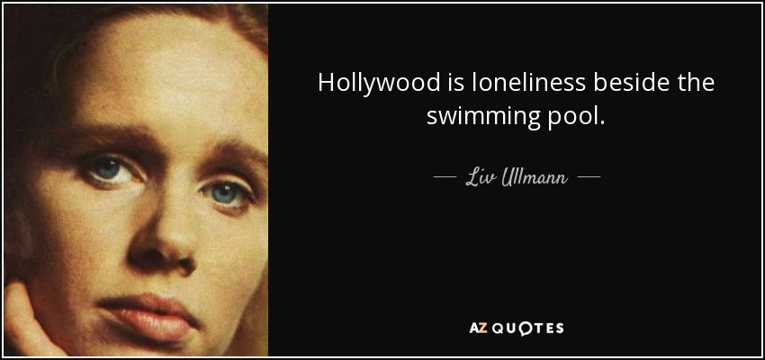 Hollywood is loneliness beside the swimming pool. - Liv Ullmann